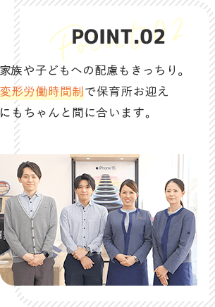 point2 家族や子どもへの配慮もきっちり。変形労働時間制で保育所お迎えにもちゃんと間に合います。